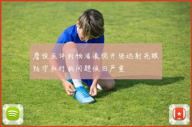 詹俊点评利物浦表现开场远射亮眼防守和对抗问题依旧严重