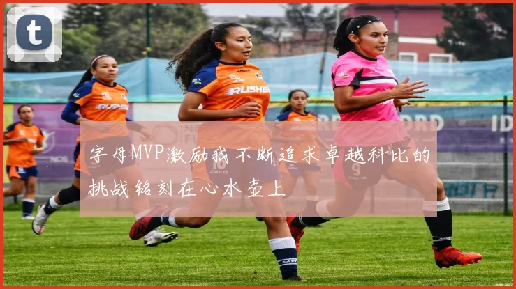 字母MVP激励我不断追求卓越科比的挑战铭刻在心水壶上